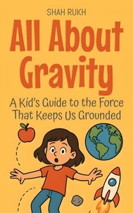 All About Gravity: A Kid’s Guide to the Force That Keeps Us Grounded