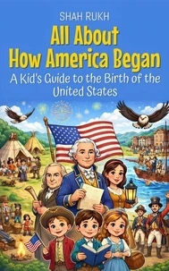 All About How America Began: A Kid’s Guide to the Birth of the United States