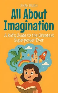 All About Imagination: A Kid’s Guide to the Greatest Superpower Ever