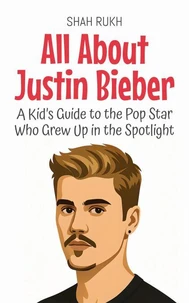 All About Justin Bieber: A Kid’s Guide to the Pop Star Who Grew Up in the Spotlight