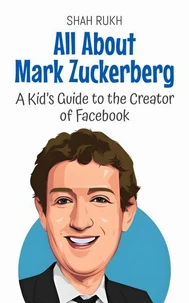 All About Mark Zuckerberg: A Kid’s Guide to the Creator of Facebook