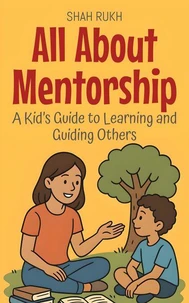 All About Mentorship: A Kid’s Guide to Learning and Guiding Others