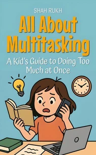 All About Multitasking: A Kid’s Guide to Doing Too Much at Once