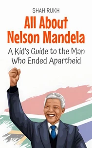 All About Nelson Mandela: A Kid’s Guide to the Man Who Ended Apartheid