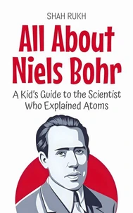 All About Niels Bohr: A Kid’s Guide to the Scientist Who Explained Atoms