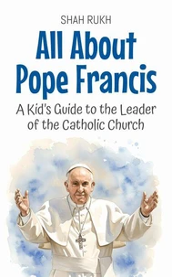 All About Pope Francis: A Kid’s Guide to the Leader of the Catholic Church