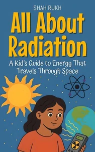 All About Radiation: A Kid’s Guide to Energy That Travels Through Space