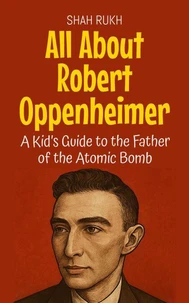 All About Robert Oppenheimer: A Kid’s Guide to the Father of the Atomic Bomb
