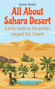 All About Sahara Desert: A Kid's Guide to the World's Largest Hot Desert