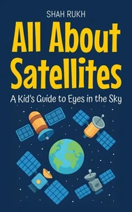 All About Satellites: A Kid’s Guide to Eyes in the Sky