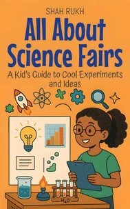 All About Science Fairs: A Kid’s Guide to Cool Experiments and Ideas