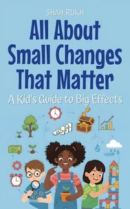 All About Small Changes That Matter: A Kid’s Guide to Big Effects