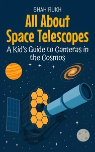 All About Space Telescopes: A Kid’s Guide to Cameras in the Cosmos