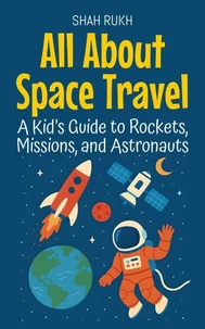 All About Space Travel: A Kid’s Guide to Rockets, Missions, and Astronauts