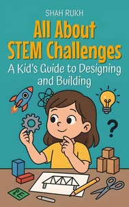 All About STEM Challenges: A Kid’s Guide to Designing and Building
