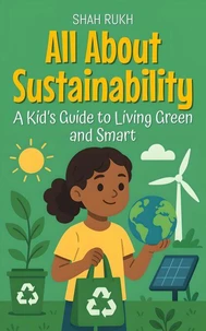 All About Sustainability: A Kid’s Guide to Living Green and Smart
