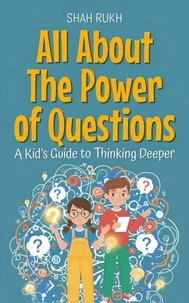 All About The Power of Questions: A Kid’s Guide to Thinking Deeper