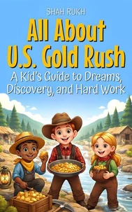 All About U.S. Gold Rush: A Kid’s Guide to Dreams, Discovery, and Hard Work