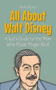 All About Walt Disney: A Kid’s Guide to the Man Who Made Magic Real