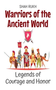Warriors of the Ancient World: Legends of Courage and Honor