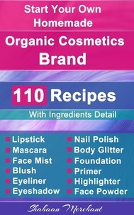  Shahaan Merchant - Organic Body Care: 110 Organic Beauty Care &amp; Cosmetics Recipes, Make at Home Your Own, Mascara, Lipstick, Nail Polish, Primer, Blush, Eyeliner, Face Powder &amp; More.