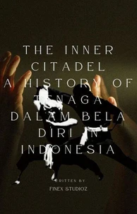 The Inner Citadel A History of Tenaga Dalam Bela Diri in Indonesia
