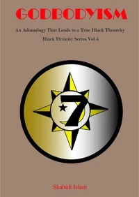 Godbodyism: How Adamology Leads to a True Black Thearchy  Black Divinity Series Vol 5