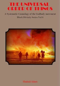 The Universal Order of Things: A Systematic Cosmology for the Godbody Movement Black Divinity Series Vol 6