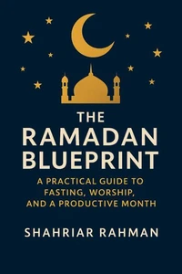 The Ramadan Blueprint: A Practical Guide to Fasting, Worship, and a Productive Month
