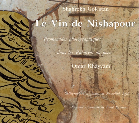 Shahrokh Golestan - Le Vin de Nishapour - Promenades photographiques dans les Rubaiyat du poète Omar Khayyam.