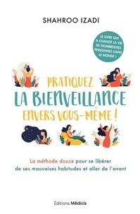 Shahroo Izadi - Pratiquez la bienveillance envers vous-même ! - La méthode douce pour se libérer de ses mauvaises habitudes et aller de l'avant.