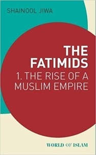 Shainool Jiwa - The Fatimids - Tome 1, The rise of a muslim empire.