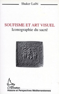 Shaker Laibi - Soufisme Et Art Visuel. Iconographie Du Sacre.