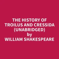 The History of Troilus and Cressida (Unabridged)