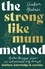 The Strong Like Mum Method. Awaken the power of your pre and postnatal body through instinct, knowledge and exercise