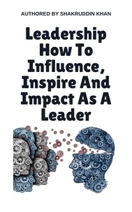  SHAKRUDDIN KHAN - Leadership How To Influence, Inspire And Impact As A Leader.