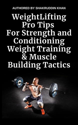  SHAKRUDDIN KHAN - Weight Lifting Pro Tips For Strength and Conditioning Weight Training &amp; Muscle Building Tactics.