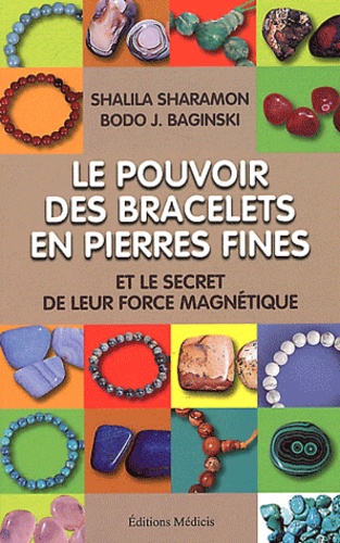 Shalila Sharamon et Bodo J. Baginski - Le pouvoir des bracelets en pierres fines et le secret de leur force magnétique - Source de leur force, liste de leurs vertus, de leurs correspondances astrologiques, et plus encore....