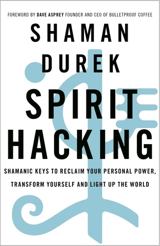 Spirit Hacking. Shamanic keys to reclaim your personal power, transform yourself and light up the world