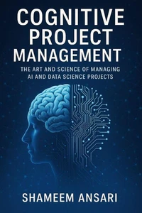 Cognitive Project Management: The Art and Science of Managing AI and Data Science Projects