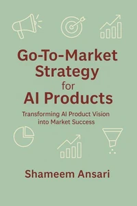 Go-To-Market Strategy for AI Products: Transforming AI Product Vision into Market Success