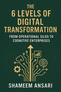 The 6 Levels of Digital Transformation: From Operational Silos to Cognitive Enterprises