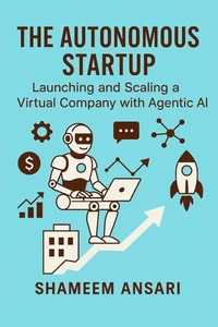 The Autonomous Startup: Launching and Scaling a Virtual Company with Agentic AI