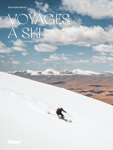 Voyages à ski. Des Alpes aux neiges de l'Asie Centrale