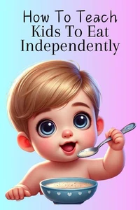 How To Teach Kids To Eat Independently
