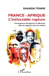 Shanda Tomme - France-Afrique L'inéluctable rupture - Convergences, divergences et influences dans les rapports entre les nations.