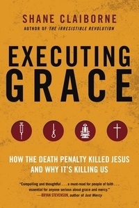 Shane Claiborne - Executing Grace - How the Death Penalty Killed Jesus and Why It's Killing Us.