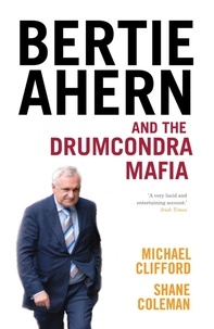 Shane Coleman et Michael Clifford - Bertie Ahern and the Drumcondra Mafia.