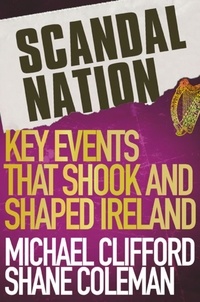Shane Coleman et Mick Clifford - Scandal Nation - Key Events that Shook and Shaped Ireland.