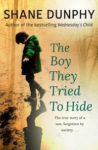 Shane Dunphy - The Boy They Tried to Hide - The true story of a son, forgotten by society.
